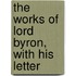 The Works Of Lord Byron, With His Letter