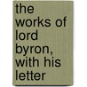 The Works Of Lord Byron, With His Letter door Lord George Gordon Byron