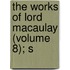 The Works Of Lord Macaulay (Volume 8); S