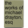 The Works Of Michael Drayton, Esq by Michael Drayton