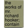The Works Of Mr. Richard Hooker; Contain door Richard Hooker