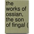The Works Of Ossian, The Son Of Fingal (