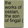 The Works Of Ossian, The Son Of Fingal ( door James Macpherson