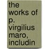 The Works Of P. Virgilius Maro, Includin