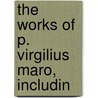 The Works Of P. Virgilius Maro, Includin door Virgil