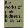 The Works Of Philo Judaeus, Tr. By C.D. by Philo