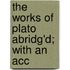 The Works Of Plato Abridg'd; With An Acc