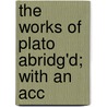 The Works Of Plato Abridg'd; With An Acc door Plato Plato