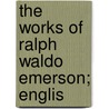 The Works Of Ralph Waldo Emerson; Englis door Ralph Waldo Emerson
