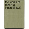 The Works Of Robert G. Ingersoll (V.1) door Colonel Robert Green Ingersoll