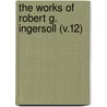 The Works Of Robert G. Ingersoll (V.12) door Robert Green Ingersoll