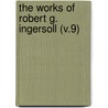 The Works Of Robert G. Ingersoll (V.9) by Colonel Robert Green Ingersoll