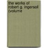 The Works Of Robert G. Ingersoll (Volume