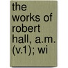 The Works Of Robert Hall, A.M. (V.1); Wi door Robert Hall