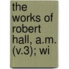 The Works Of Robert Hall, A.M. (V.3); Wi by Robert Hall