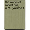 The Works Of Robert Hall, A.M. (Volume 4 by Robert Hall