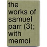 The Works Of Samuel Parr (3); With Memoi door Samuel Parr