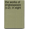 The Works Of Shakespeare (V.2); In Eight by Shakespeare William Shakespeare