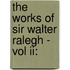 The Works Of Sir Walter Ralegh - Vol Ii: