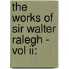 The Works Of Sir Walter Ralegh - Vol Ii: by Sir Raleigh Walter