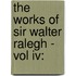 The Works Of Sir Walter Ralegh - Vol Iv: