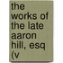 The Works Of The Late Aaron Hill, Esq (V
