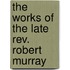 The Works Of The Late Rev. Robert Murray