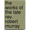 The Works Of The Late Rev. Robert Murray by Robert Murray M'Cheyne