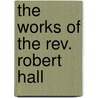 The Works Of The Rev. Robert Hall by Robert Hall