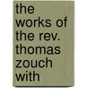 The Works Of The Rev. Thomas Zouch With door Thomas Zouch