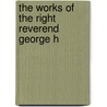 The Works Of The Right Reverend George H door Unknown Author