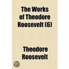 The Works Of Theodore Roosevelt (6) door Iv Theodore Roosevelt