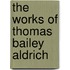 The Works Of Thomas Bailey Aldrich