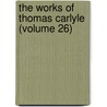 The Works Of Thomas Carlyle (Volume 26) by Thomas Carlyle