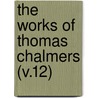 The Works Of Thomas Chalmers (V.12) by Thomas Chalmers