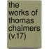 The Works Of Thomas Chalmers (V.17)