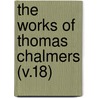 The Works Of Thomas Chalmers (V.18) by Thomas Chalmers