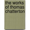 The Works Of Thomas Chatterton by Thomas Chatterton