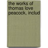 The Works Of Thomas Love Peacock, Includ door Thomas Love Peacock