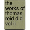 The Works Of Thomas Reid D D Vol Ii door William Hamilton Sir.