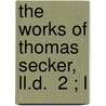 The Works Of Thomas Secker, Ll.D.  2 ; L by Thomas Secker