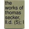 The Works Of Thomas Secker, Ll.D. (5); L by Thomas Secker