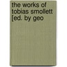 The Works Of Tobias Smollett [Ed. By Geo by Tobias George Smollett