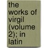 The Works Of Virgil (Volume 2); In Latin