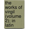The Works Of Virgil (Volume 2); In Latin door Virgil