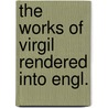 The Works Of Virgil Rendered Into Engl. door Publius Virgilius Maro