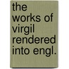 The Works Of Virgil Rendered Into Engl. by Publius Virgilius Maro