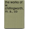 The Works Of W. Chillingworth, M. A., Co door William Chillingworth