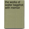 The Works Of Walter Bagehot; With Memoir by Walter Bagehot