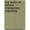 The Works Of William Makepeacc Thackeray by Brenda Smith
